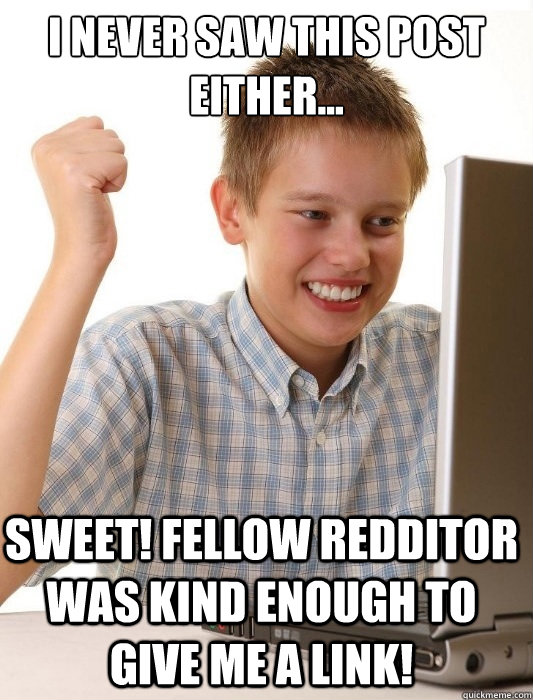 I never saw this post either... Sweet! Fellow redditor was kind enough to give me a link!  First Day on the Internet Kid