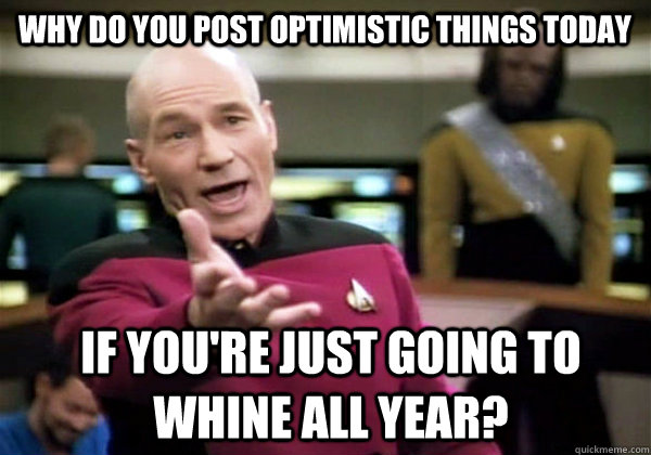 Why do you post optimistic things today If you're just going to whine all year?  Patrick Stewart WTF