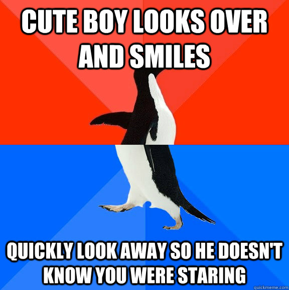 Cute boy looks over and smiles  Quickly look away so he doesn't know you were staring  Socially Awesome Awkward Penguin