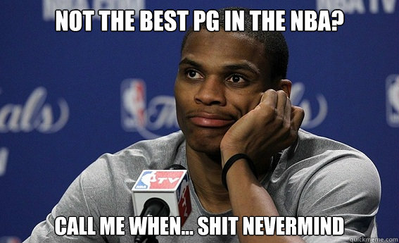 Not the best PG in the nba? Call me when... Shit nevermind  Russell Westbrook Meme