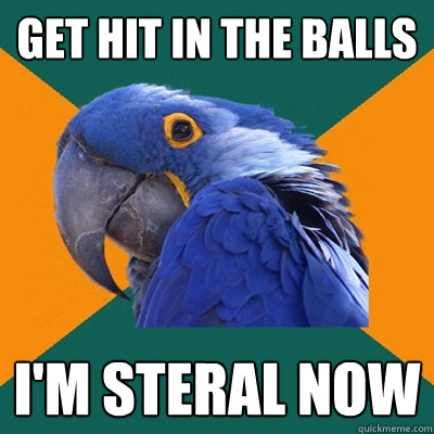 GET HIT IN THE BALLS  I'M STERAL NOW  Paranoid Parrot