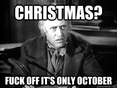 CHRISTMAS? FUCK OFF IT'S ONLY OCTOBER  