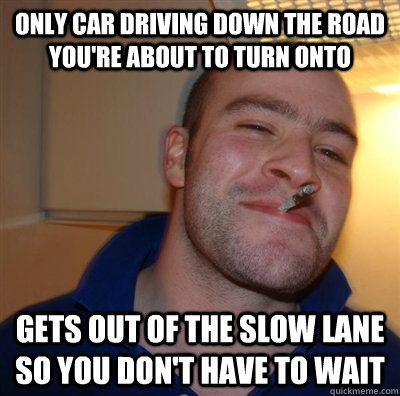 Only car driving down the road you're about to turn onto gets out of the slow lane so you don't have to wait  GGG plays SC