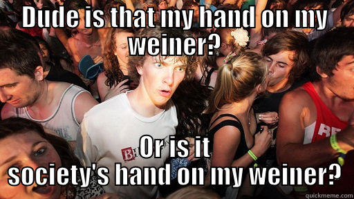 DUDE IS THAT MY HAND ON MY WEINER? OR IS IT SOCIETY'S HAND ON MY WEINER? Sudden Clarity Clarence