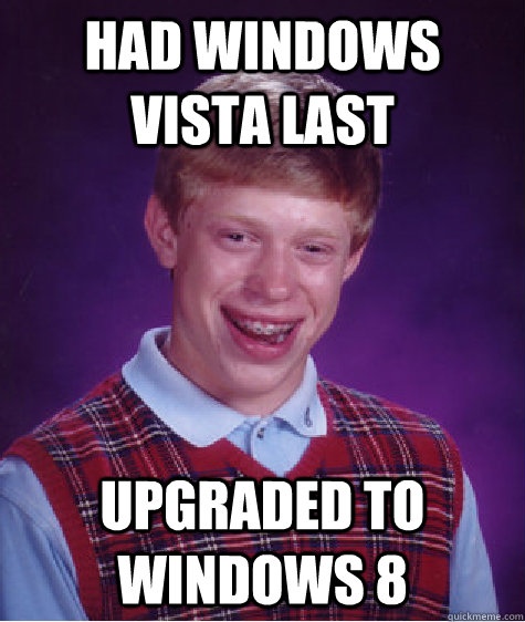 Had Windows Vista last Upgraded to Windows 8 - Had Windows Vista last Upgraded to Windows 8  Bad Luck Brian