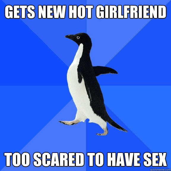 Gets new hot girlfriend Too scared to have sex  Socially Awkward Penguin