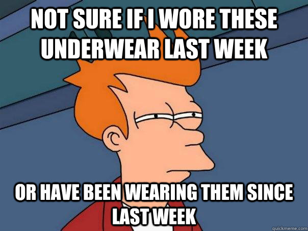 Not sure if I wore these underwear last week or have been wearing them since last week - Not sure if I wore these underwear last week or have been wearing them since last week  Futurama Fry
