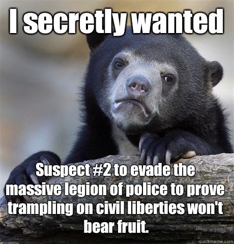 I secretly wanted Suspect #2 to evade the massive legion of police to prove trampling on civil liberties won't bear fruit.  Confession Bear