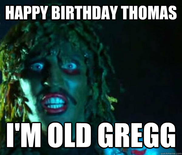 Happy Birthday THomas I'm Old GREGG - Happy Birthday THomas I'm Old GREGG  Old gregg