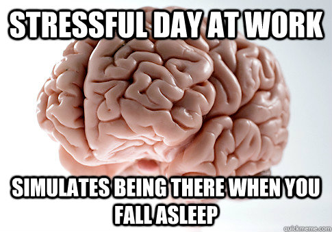 Stressful day at work Simulates being there when you fall asleep   Scumbag Brain