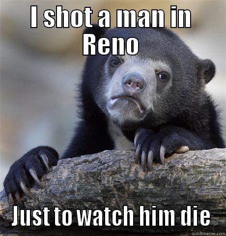 I SHOT A MAN IN RENO JUST TO WATCH HIM DIE Confession Bear