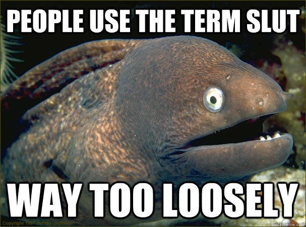 People use the term slut Way too loosely  Bad Joke Eel