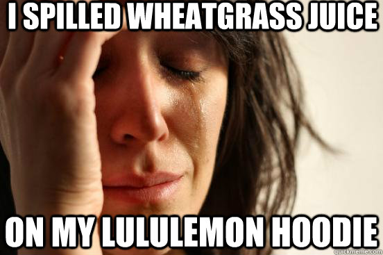 I spilled wheatgrass juice on my lululemon hoodie  First World Problems