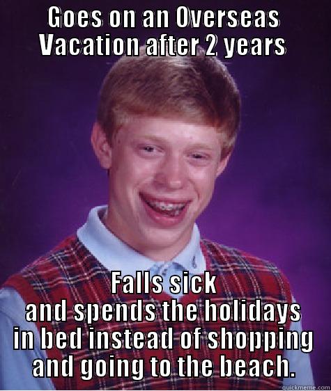 GOES ON AN OVERSEAS VACATION AFTER 2 YEARS FALLS SICK AND SPENDS THE HOLIDAYS IN BED INSTEAD OF SHOPPING AND GOING TO THE BEACH. Bad Luck Brian