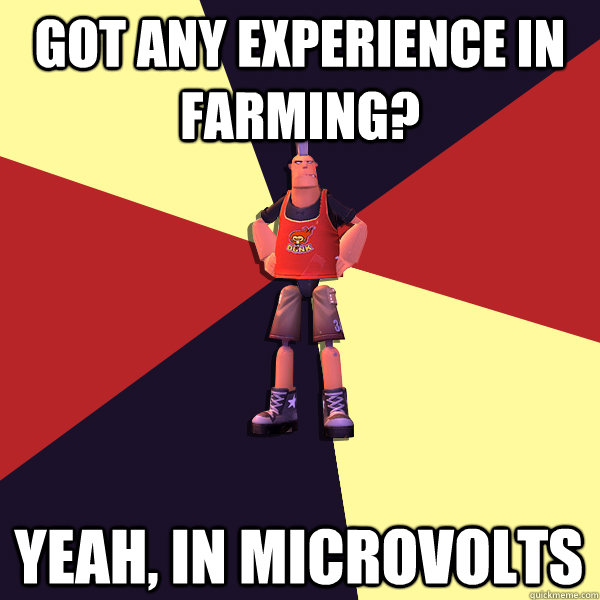 GOT ANY EXPERIENCE IN FARMING? YEAH, IN MICROVOLTS  