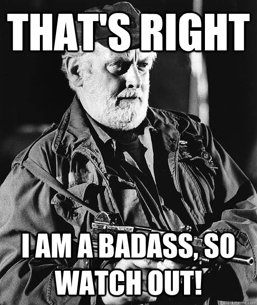 That's right I am a badass, so watch out!  thats right