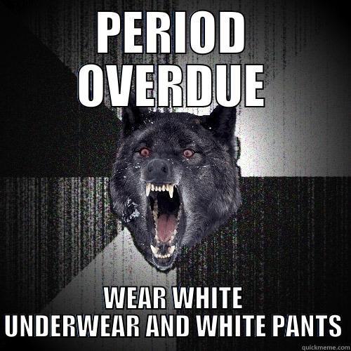 PERIOD OVERDUE WEAR WHITE UNDERWEAR AND WHITE PANTS Insanity Wolf