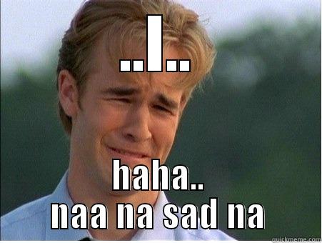 ..I.. HAHA.. NAA NA SAD NA 1990s Problems
