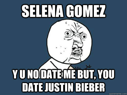Selena gomez y u no date me but, you date justin bieber  Y U No