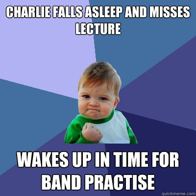 Charlie Falls asleep and misses lecture Wakes up in time for band practise  Success Kid