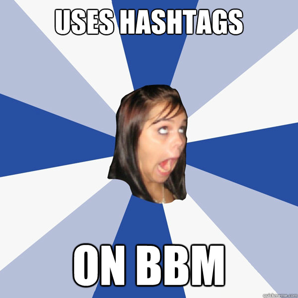 USES HASHTAGS ON BBM  Annoying Facebook Girl