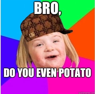 Bro, Do you even potato   