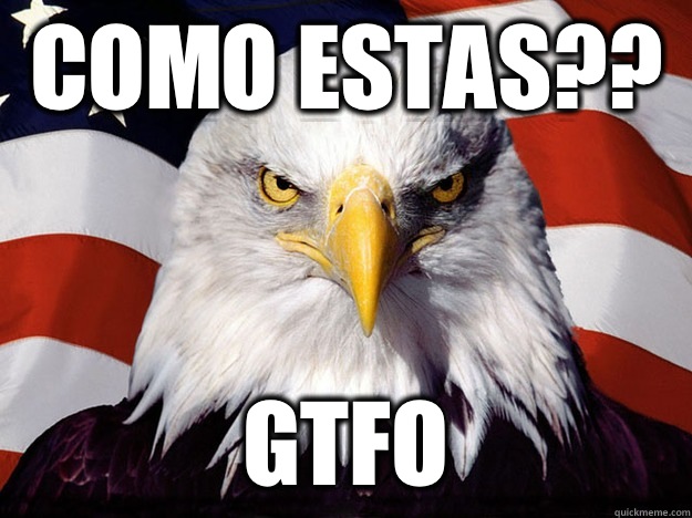 Como estas?? Gtfo  Evil American Eagle