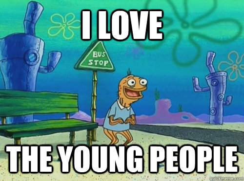 I love  the young people - I love  the young people  spongebob old man