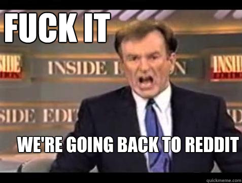 FUCK IT We're going back to reddit  Fuck it