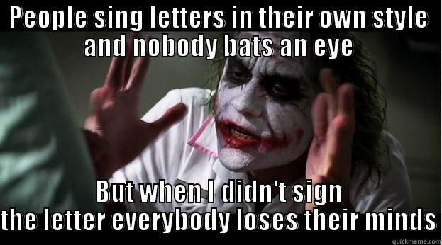 PEOPLE SING LETTERS IN THEIR OWN STYLE AND NOBODY BATS AN EYE BUT WHEN I DIDN'T SIGN THE LETTER EVERYBODY LOSES THEIR MINDS Joker Mind Loss