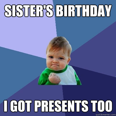 Sister's birthday I got presents too  Success Kid