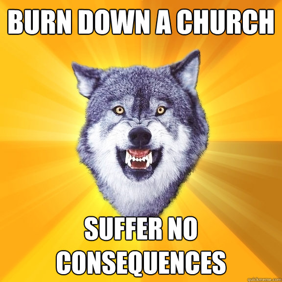 burn down a church suffer no consequences  Courage Wolf