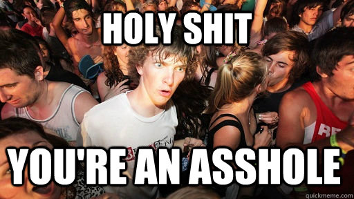 holy shit you're an asshole  Sudden Clarity Clarence