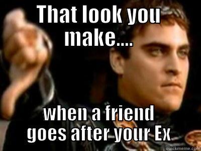 ex chaser - THAT LOOK YOU MAKE.... WHEN A FRIEND GOES AFTER YOUR EX Downvoting Roman