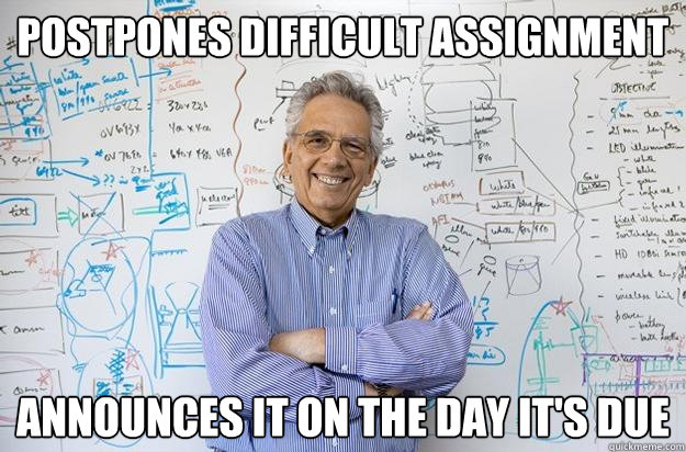 Postpones difficult assignment Announces it on the day it's due  Engineering Professor