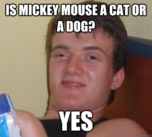 Is Mickey mouse a cat or a dog? yes  10 Guy