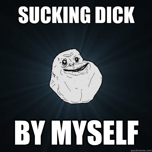Sucking Dick By Myself   Forever Alone