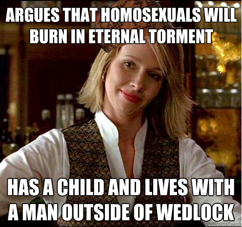 Argues that homosexuals will burn in eternal torment Has a child and lives with a man outside of wedlock - Argues that homosexuals will burn in eternal torment Has a child and lives with a man outside of wedlock  Scumbag Christian Girl