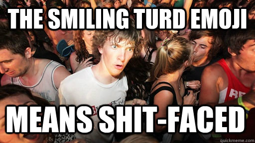 The smiling turd emoji means shit-faced  Sudden Clarity Clarence