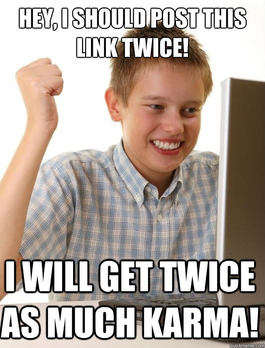 Hey, I should post this link twice! I will get twice as much karma!  First Day on the Internet Kid