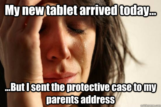 My new tablet arrived today... ...But I sent the protective case to my parents address  First World Problems