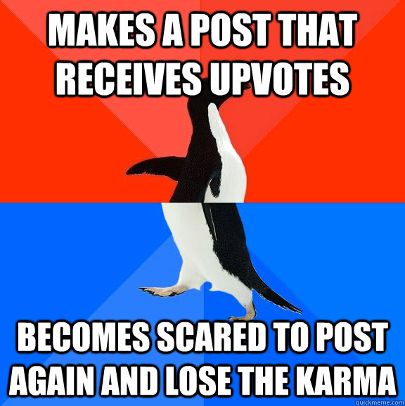 Makes a post that receives upvotes becomes scared to post again and lose the karma  Socially Awesome Awkward Penguin