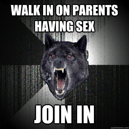 Walk in on parents having sex Join in  Insanity Wolf