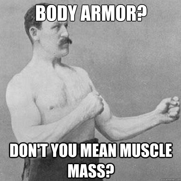 Body Armor? Don't you mean muscle mass?  overly manly man