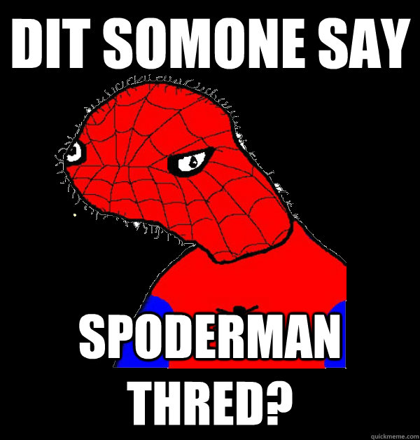 dit somone say spoderman thred?  Spoderman