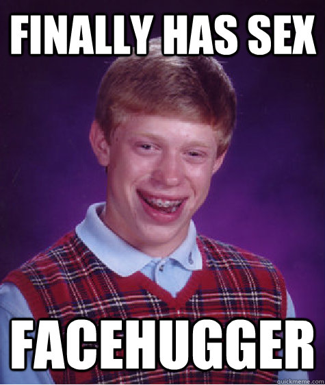 finally has sex facehugger  Bad Luck Brian
