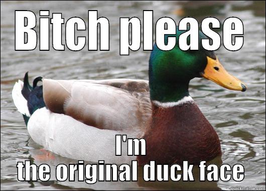 BITCH PLEASE I'M THE ORIGINAL DUCK FACE Actual Advice Mallard