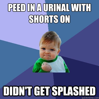 peed in a urinal with shorts on didn't get splashed  Success Kid