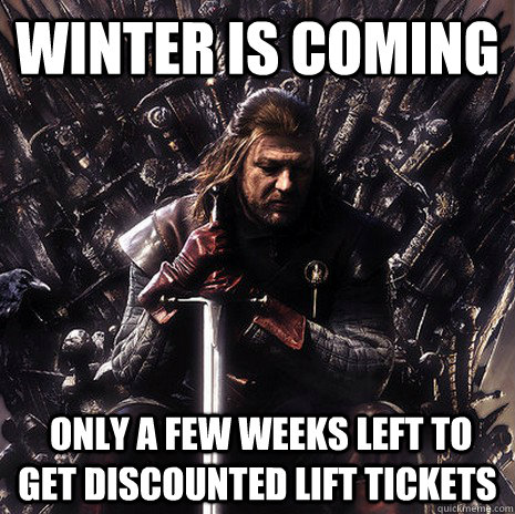 winter is coming  only a few weeks left to get discounted lift tickets  Ned Stark
