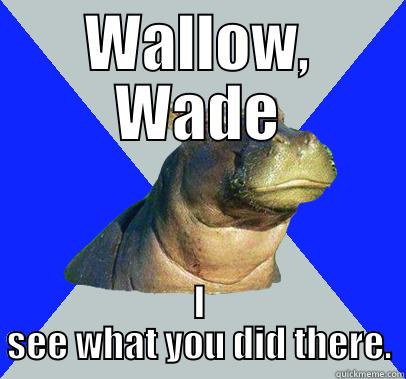 WALLOW, WADE I SEE WHAT YOU DID THERE. Skeptical Hippo